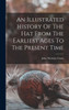 An Illustrated History Of The Hat From The Earliest Ages To The Present Time