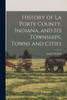 History Of La Porte County, Indiana, And Its Townships, Towns And Cities