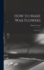 How To Make Wax Flowers; Instructions