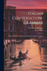 Italian Conversation-Grammar: A New And Practical Method Of Learning The Italian Language