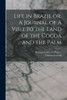 Life In Brazil Or, A Journal Of A Visit To The Land Of The Cocoa And The Palm