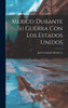 Mexico Durante Su Guerra Con Los Estados Unidos