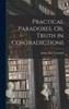 Practical Paradoxes, Or, Truth In Contradictions
