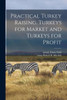 Practical Turkey Raising. Turkeys For Market And Turkeys For Profit