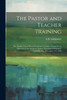 The Pastor And Teacher Training; The Sunday School Board Seminary Lectures, Course No. 4, Delivered At The Southern Baptist Theological Seminary, Louisville, Ky., December 5-9, 1904