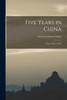 Five Years In China: From 1842 To 1847