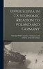 Upper Silesia In Its Economic Relation To Poland And Germany