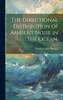 The Directional Distribution Of Ambient Noise In The Ocean.