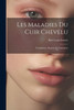 Les Maladies Du Cuir Chevelu: Prophylaxie, Hygiéne Et Traitement (French Edition)