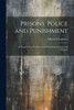 Prisons, Police And Punishment: An Inquiry Into The Causes And Treatment Of Crime And Criminals