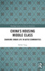 China's Housing Middle Class: Changing Urban Life In Gated Communities (Routledge Studies On China In Transition)