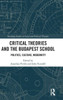 Critical Theories And The Budapest School: Politics, Culture, Modernity (Routledge Studies In Social And Political Thought)