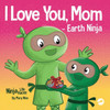 I Love You, Mom - Earth Ninja: A Rhyming Children's Book About The Love Between A Child And Their Mother, Perfect For Mother's Day And Earth Day (Ninja Life Hacks)