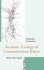 Aesthetic Ecology Of Communication Ethics: Existential Rootedness (The Fairleigh Dickinson University Press Series In Communication Studies)