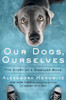 Our Dogs, Ourselves: The Story Of A Singular Bond