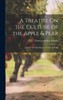 A Treatise On The Culture Of The Apple & Pear: And On The Manufacture Of Cider & Perry