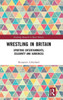 Wrestling In Britain: Sporting Entertainments, Celebrity And Audiences (Routledge Research In Sports History)