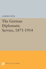 The German Diplomatic Service, 1871-1914 (Princeton Legacy Library, 1356)