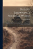 Robert Browning's Poetical Works: Pippa Passes. King Victor And King Charles. The Return Of The Druses. A Soul's Tragedy