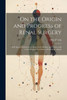 On The Origin And Progress Of Renal Surgery: With Special Reference To Stone In The Kidney And Ureter; And To The Surgical Treatment Of Calculous Anuria
