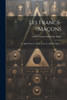 Les Francs-Maçons: Ce Qu'Ils Sont, Ce Qu'Ils Font, Ce Qu'Ils Veulent... (French Edition)
