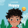 I Choose To Be Happy: A Colorful, Picture Book About Happiness, Optimism, And Positivity (Teacher And Therapist Toolbox: I Choose)