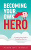 Becoming Your Own Hero: A Step-By-Step Guide To Living Your Best Life