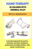 HAND THERAPY IN CHILDREN WITH CEREBRAL PALSY: A practical approach for parents, therapists, and other healthcare professionals handling children with spastic cerebral palsy