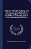 Catholic Moral Teaching And Its Antagonists Viewed In The Light Of Principle And Of Contemporaneous History