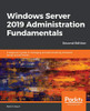 Windows Server 2019 Administration Fundamentals: A beginner's guide to managing and administering Windows Server environments, 2nd Edition