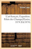 L'Art Français, Exposition Des Beaux-Arts Appliqués À L'Industrie. Palais Des Champs-Élysées, 1874 (French Edition)