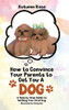 How To Convince Your Parents To Get You A Dog: A Step By Step Guide To Getting Your First Dog (Hardcover)
