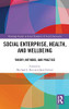 Social Enterprise, Health, And Wellbeing: Theory, Methods, And Practice (Routledge Studies In Social Enterprise & Social Innovation)