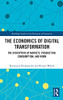 The Economics Of Digital Transformation: The Disruption Of Markets, Production, Consumption, And Work (Routledge Studies In The Economics Of Innovation)