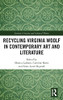 Recycling Virginia Woolf In Contemporary Art And Literature (Literary Criticism And Cultural Theory)