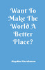 Want To Make The World A Better Place?