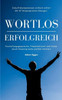 Wortlos Erfolgreich: Vorstellungsgespräche, Präsentationen Und Dates Durch Körpersprache Perfekt Meistern! (German Edition)