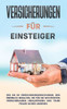 Versicherungen Für Einsteiger: Wie Sie Im Versicherungsdschungel Den Überblick Behalten, Die Für Sie Wichtigsten Versicherungen Herausfinden Und Teure Fehler Sicher Umgehen (German Edition)