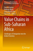 Value Chains In Sub-Saharan Africa: Challenges Of Integration Into The Global Economy (Advances In African Economic, Social And Political Development)