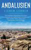 Andalusien Lieben Lernen: Der Perfekte Reiseführer Für Einen Unvergesslichen Aufenthalt In Andalusien Inkl. Insider-Tipps, Tipps Zum Geldsparen Und Packliste (German Edition)