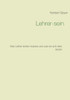 Lehrer-Sein: Was Lehrer Leisten Müssen Und Was Sie Sich Alles Leisten (German Edition)