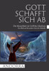 Gott Schafft Sich Ab: Die Menschheit Im Griff Des Glaubens / Ein Blick Auf Die Andere Seite Der Medaille (German Edition)