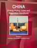 China Energy Policy, Laws And Regulation Handbook Volume 1 Strategic Information And Basic Laws (World Business And Investment Library)