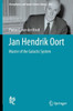 Jan Hendrik Oort: Master Of The Galactic System (Astrophysics And Space Science Library, 459)