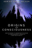 Origins Of Consciousness: How The Search To Understand The Nature Of Consciousness Is Leading To A New View Of Reality