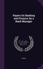 Papers On Banking And Finance, By A Bank Manager