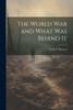 The World War And What Was Behind It