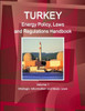 Turkey Energy Policy, Laws And Regulations Handbook Volume 1 Strategic Information And Basic Laws (World Business And Investment Library)
