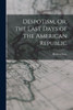 Despotism, Or, The Last Days Of The American Republic