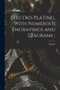 Electro-Plating, With Numerous Engravings And Diagrams;